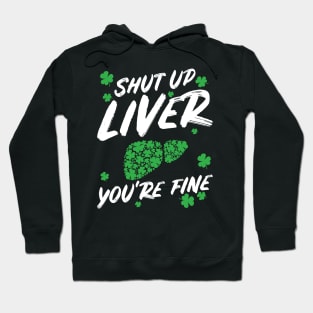 Shut Up Liver You're Fine Funny St Patricks Day Hoodie